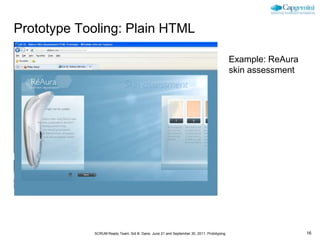 Prototype Tooling: Plain HTML

                                                                                         Example: ReAura
                                                                                         skin assessment




            SCRUM Ready Team, Sid B. Dane, June 21 and September 30, 2011, Prototyping                     16
 