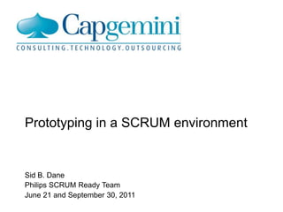 Prototyping in a SCRUM environment


Sid B. Dane
SCRUM Ready Team
June 21 and September 30, 2011
 