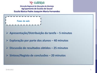 Direcção Regional de Educação do AlentejoAgrupamento de Escolas de SouselEscola Básica Padre Joaquim Maria Fernandes21-06-20115Fases da aulaApresentação/Distribuição da tarefa – 5 minutos