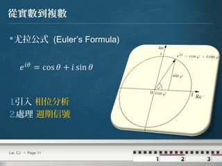 Lai, CJ  Page 11
從實數到複數
尤拉公式 (Euler’s Formula)
1.引入 相位分析
2.處理 週期信號
 