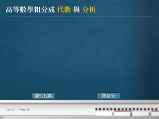 Lai, CJ  Page 26
高等數學粗分成 代數 與 分析
線性代數 微積分
 