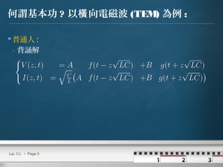 何謂基本功 ? 以 向電磁波橫 (TEM) 為例 :
 普通人 :
- 背誦解
Lai, CJ  Page 5
 