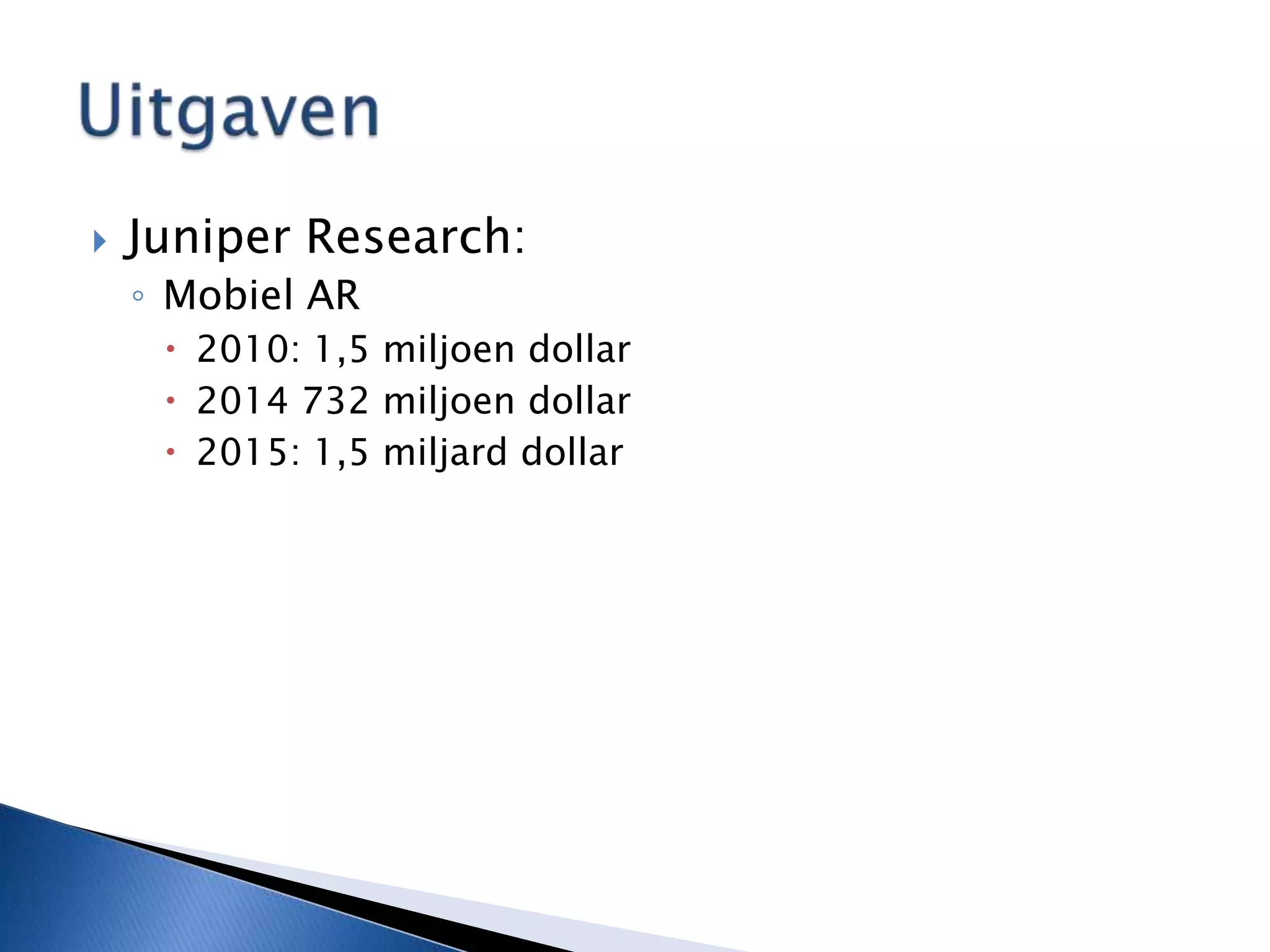 Juniper Research:Mobiel AR2010: 1,5 miljoen dollar2014 732 miljoen dollar2015: 1,5 miljard dollarUitgaven