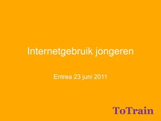 Internetgebruik jongeren Entrea 23 juni 2011 ToTrain 