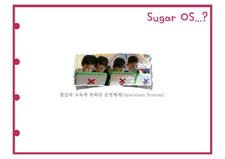 Sugar OS...?




협업과 교육에 특화된 운영체제(Operation System)
 