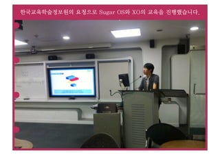 한국교육학술정보원의 요청으로 Sugar OS와 XO의 교육을 진행했습니다.
 