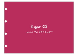 Sugar OS
에 대해 먼저 설명드릴께요^^
 