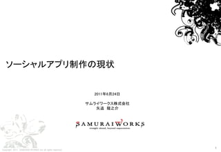 ソーシャルアプリ制作の現状


                                                           2011年6月24日

                                                         サムライワークス株式会社
                                                            矢追 龍之介




                                                                        1
                                                                            1
Copyright 2011 SAMURAI WORKS ,Inc all rights reserved.
 