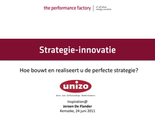 Hoe bouwt en realiseert u de perfecte strategie?




                     Inspiration@
                  Jeroen De Flander
                Kemzeke, 24 juni 2011
 