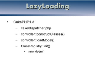 LazyLoading

•   CakePHP1.3
     –   cake/dispatcher.php
     –   controller::constructClasses()
     –   controller::loadModel()
     –   ClassRegistry::init()
           •   new Model()
 