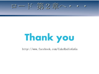 ロード 第２章へ・・・



  Thank you
 http://www.facebook.com/CakeRadioGaGa
 