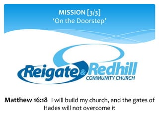 MISSION [3/3] ‘On the Doorstep’ Matthew 16:18 II will build my church, and the gates of Hades will not overcome it 