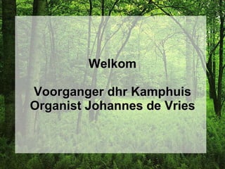 Welkom Voorganger dhr Kamphuis Organist Johannes de Vries 
