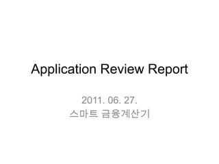 Application Review Report 2011. 06. 27. 스마트 금융계산기 