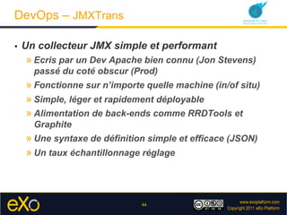 DevOps – JMXTrans

•    Un collecteur JMX simple et performant
     » Ecris par un Dev Apache bien connu (Jon Stevens)
   ...