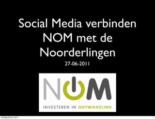 Social Media verbinden
                            NOM met de
                           Noorderlingen
                               27-06-2011




dinsdag 28 juni 2011                            1
 