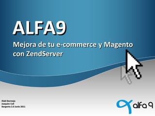 ALFA9 Mejora de tu e-commerce y Magento con ZendServer Iñaki Bermejo  Joaquim Coll Bargento 2.0 Junio 2011 