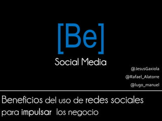 [Be]
Social Media
                 @JesusGaxiola
               @Rafael_Alatorre
                 @lugo_manuel
 