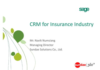 CRM for Insurance Industry
CRM for Ins rance Ind str

Mr. Navik Numsiang
Managing Director
Sundae Solutions Co., Ltd.
 
