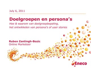 Doelgroepen en persona’s Hoe & waarom van doelgroepbepaling, het ontwikkelen van persona’s of user stories   Ruben Zantingh-Bozic Online Marketeer July 6, 2011 