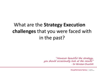 What are the Strategy Execution
challenges that you were faced with
            in the past?


                        “However beautiful the strategy,
             you should occasionally look at the results”
                                      - Sir Winston Churchill
 