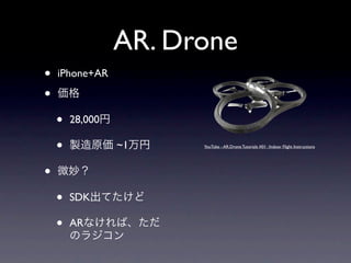 AR. Drone
•   iPhone+AR

•
    •   28,000

    •            ~1    YouTube - AR.Drone Tutorials #01 : Indoor Flight Instructions




•
    •   SDK

    •   AR
 