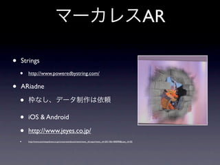 AR

•   Strings
    •   http://www.poweredbystring.com/

•   ARiadne

    •
    •   iOS & Android

    •   http://www.jeyes.co.jp/
    •   http://www.aioinissaydowa.co.jp/corporate/about/news/news_dtl.aspx?news_id=2011061400090&cate_id=02
 