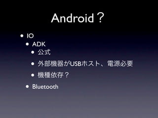 Android
• IO
 • ADK
   •
   •           USB

   •
 • Bluetooth
 