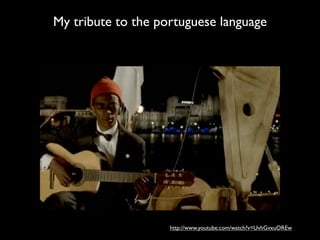 My tribute to the portuguese language




                    http://www.youtube.com/watch?v=UvhGvxuOREw
 