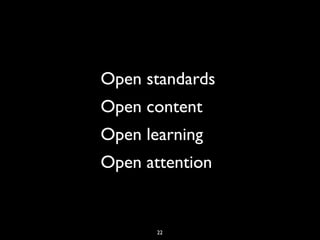 Open standards
Open content
Open learning
Open attention


       22
 