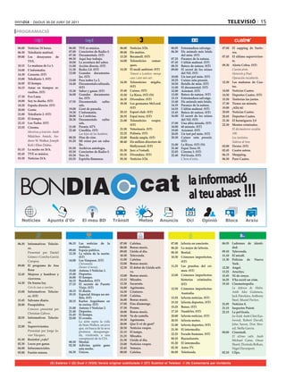 dijous 30 de juny de 2011                                                                                                                     TELEVISIÓ 15
PROGRAMACIÓ


06.00	 Noticias	24	horas.            06.00	   TVE	es	música.               06.00	   Notícies	3/24.              06.05	 Extremadura	salvatge.	         07.00	 El	 zapping	 de	 Surfe-
06.30	 Telediario	matinal.           07.00	   Conciertos	de	Radio-3.       08.00	   Els	matins.                 06.30	 Els	 animals	 més	 letals	            ros.
                                     07.30	   Documentals.	(ST)            13.20	   Bocamoll.	(ST)                     del	món.	(ST)                  07.45	 El	último	supervivien-
09.00	 Los	 desayunos	 de	
                                     09.30	   Aquí	hay	trabajo.                                                 07.25	 Paranys	de	la	natura.
       TVE.                          10.00	   La	aventura	del	saber.       14.00	   Telenotícies	      comar-   07.45	 L’últim	mahout.	(ST)                  te.
10.15	 La	mañana	de	La	1.            11.00	   Acción	directa.	(ST)                  ques.                       08.35	 Batecs	de	natura.	(ST)         09.30	 Alerta	Cobra.	(ST)
14.00	 L’informatiu.	                11.30	   Redes	2.0.	(ST)              14.20	   El	medi	ambient.	(ST)       09.00	 El	 secret	 de	 les	 reines	   	      Cuenta atrás.
14.30	 Corazón.	(ST)                 12.00	   Grandes	 documenta-          	        Trànsit a Londres: menys           del	Nil.	(ST)                         Heinrich y Paul.
                                              les.	(ST)                             cues i aire més net.        10.00	 Un	tast	pel	món.	(ST)                 Operación encubierta.
15.00	 Telediario	1.	(ST)            13.00	   Para	todos	La	2.                                                  10.25	 Cuiner	sota	pressió.
16.05	 El	tiempo.                                                          14.30	   Telenotícies	 migdia.	                                            12.30	 Las	 mañanas	 de	 Cua-
                                     14.40	   Documentals	culturals.	                                           10.50	 Retalls	de	món.	(ST)
16.15	 Amar	 en	 tiempos	 re-                 (ST)                                  (ST)                        11.00	 El	documental.	(ST)                   tro.
       vueltos.	(ST)                 15.30	   Saber	y	ganar.	(ST)          15.40	   Cuines.	(ST)                12.00	 Asiemut.	(ST)                  14.00	 Noticias	Cuatro.
                                     16.00	   Grandes	 documenta-          15.50	   La	Riera.	(ST)	(N)          13.00	 Batecs	de	natura.	(ST)         14.50	 Deportes	Cuatro.	(ST)
17.30	 Eva	Luna.                              les.	(ST)                                                         13.15	 Extremadura	salvatge.	
                                                                           16.35	   Divendres.	(ST)                                                   15.50	 Tonterías	las	justas.
18.00	 Soy	tu	dueña.	(ST)            17.55	   Documentals	 cultu-                                               13.40	 Els	animals	més	letals.
                                                                           18.30	   Les	germanes	McLeod.	                                             17.30	 Tienes	un	minuto.
18.20	 España	directo.	(ST)                   rals.                                                             14.35	 Paranys	de	la	natura.
                                     19.00	   Gent	de	paraula.                      (ST)                        14.55	 L’últim	mahout.	(ST)	          19.00	 ¡Allá	tú!
20.00	 Gente.	
                                     19.30	   L’informatiu.                20.15	   Esport	club.	(ST)           15.45	 Batecs	de	natura.	(ST)         20.00	 Noticias	Cuatro.
21.00	 Telediario	2.	(ST)
                                     20.00	   La	2	noticias.               20.35	   Espai	terra.	(ST)           16.00	 El	 secret	 de	 les	 reines	   20.45	 Deportes	Cuatro.
22.05	 El	tiempo.                    20.30	   Documentals	 cultu-                                                      del	Nil.	(ST)
                                                                           21.00	   Telenotícies	 vespre.	                                            21.30	 El	hormiguero	2.0
22.15	 Los	Tudor.	(ST)                        rals.                                                             17.00	 Una	altra	mirada.	(ST)
                                                                                    (ST)                                                              22.30	 Mentes	criminales.
23.55	 Cinema.                       21.00	   Premis	ATV.                                                       18.00	 60	minuts.	(ST)
                                     22.40	   Cinefilia.	(ST)              21.50	   Veterinaris.	(ST)           19.00	 Asiemut.	(ST)                  	      El décimotercer escalón.
	      Mentiras y traición. Amb	                                           22.25	   Polònia.	(ST)                                                            100.
                                     	        Los hijos de los hombres.                                         20.05	 Un	tast	pel	món.	(ST)
       Mädchen	 Amick,	 An-          00.20	   Días	de	cine.                23.00	   Banda	ampla.	(ST)           20.30	 Cuiner	 sota	 pressió.	               Los instintos.
       drew	W.	Walker,	Joseph	       01.20	   Mi	 reino	 por	 un	 caba-    00.40	   Els	millors	directors	de	          (ST)                                  Subirse al tren.
       Kell	i	Ellen	Dubin.                    llo.                                  Hollywood.	(ST)             21.00	 La	Riera.	(ST)	(N)             02.00	 Dexter.	(ST)
01.15	 La	noche	en	24	h.             01.50	   Archivos	antología.                                               21.40	 Espai	Terra	33.
                                     02.50	   Conciertos	de	Radio-3.       01.30	   Jazz	a	l’estudi.            22.05	 Cinema	3.	(ST)                 02.45	 Cuatro	astros.
02.45	 TVE	es	música.                03.30	   Tres	14.                     03.35	   Divendres.	(ST)             22.40	 Pel·lícula.	(ST)               06.15	 Shopping.	
03.30	 Noticias	24	h.                03.55	   Espíritu	flamenco.           05.30	   Notícies	3/24.              	      L’hora d’estiu.                06.30	 Puro	Cuatro.




 BONDIA                                                                                    cat                                la informació
                                                                                                                              al teu abast !!!
                                                                                                                              23
                       Apunts d’Or




06.30	 Informativos	 Telecin-        06.15	 Las	 noticias	 de	 la	         07.00	   Cafeïna.                    07.00	   laSexta	en	concierto.        06.55	 Ladrones	 de	 identi-
       co.                                  mañana.                        08.00	   Bonus	music.                08.20	   Lo	mejor	de	laSexta.                dad.
                                     09.00	 Espejo	público.                09.00	   Lleida	al	dia.                                                    09.10	 Televenda.
	      Presentat	 per	 Daniel	       12.30	 La	 ruleta	 de	 la	 suerte.	                                        08.30	   Bestial.
       Gómez	i	Concha	García	               (ST)                           10.30	   Televenda.                  10.30	   Crímenes	 imperfectos.	      11.10	 El	mirall.
                                     14.00	 Los	Simpson.	(ST)              11.00	   Cafeïna.                                                          11.30	 Policías	 de	 Nueva	
       Campoy.                                                                                                           (ST)
                                     	      Chiromami.                     12.00	   Bonus	music.                                                             York.
09.00	 El	 programa	 de	 Ana	                                                                                   11.25	   Las	 pruebas	 del	 cri-
                                            Homer el hereje.               12.30	   El	debat	de	Lleida	acti-                                          12.20	 Angel.
       Rosa                          15.00	 Antena	3	Noticias	1.                                                         men.	(ST)
                                                                                    va.                                                               13.25	 Arucitys.
12.45	 Mujeres	 y	 hombres	 y	       15.40	 Deportes.                                                           12.00	   Crímenes	 imperfectos:	
                                                                           13.00	   Bonus	music.                                                      15.45	 Ni	de	conya.	
       viceversa.	                   16.00	 El	tiempo.
                                     16.15	 Bandolera.	(ST)                13.15	   Mirades.                             historias	 criminales.	      16.25	 S’ha	escrit	un	crim.
14.30	 De	buena	ley.                 17.15	 El	 secreto	 de	 Puente	       13.30	   Socarrats.                           (ST)                         19.10	 Cinemetropolis.
	      Con la casa a cuestas.               Viejo.	(ST)                    14.00	   Agrònoms.                   12.50	   Crímenes	 imperfectos:		     	      La defensa de Malta.	
15.00	 Informativos	 Telecin-        18.15	 El	diario.                     14.30	   Criatures.                                                               Amb	 Alec	 Guinness,	
                                     19.15	 Especial	Atrapa	un	mi-                                                       Australia.
       co.	(ST)                                                            15.00	   Cafeïna.                                                                 Jack	Hawkins,	Anthony	
                                            llón.	(ST)                                                          13.55	   laSexta	noticias.	(ST)
15.45	 Sálvame	diario.               20.15	 Karlos	 Arguiñano	 en	         16.00	   Bonus	music.                                                             Steel,	Muriel	Pavlov.
                                                                           17.00	   Fins	diumenge.              15.10	   laSexta	deportes.	(ST)
20.00	 Pasapalabra.	                        tu	cocina.	(ST)                                                                                           21.05	 Notícies	8.
                                     21.00	 Antena	3	Noticias	2.           17.30	   Promo.                      15.25	   Bones.	(ST)                  21.15	 Inspector	Poirot.	
	      Concurs	 presentat	 per	
                                     21.40	 Deportes.                      18.00	   Bonus	music.		              17.10	   Numb3rs.	(ST)                22.15	 La	pel·lícula.
       Christian	Gálvez.             21.45	 El	tiempo.                     19.00	   Va	de	castells.             20.00	   laSexta	noticias.	(ST)       	      Joe Kidd.	Amb	Clint	Eas-
20.55	 Informativos	 Telecin-        22.00	 El	evento.
                                                                           19.30	   Agrònoms.                   20.55	   laSexta	meteo.                      twood,	 Robert	 Duvall,	
       co.                           	      La	 sèrie	 narra	 la	 vida	
                                            de	Sean	Walker,	un	jove	       20.00	   Que	li	vé	de	gust?          21.00	   laSexta	deportes.	(ST)              John	 Saxon,	 Don	 Stro-
22.00	 Supervivientes.                                                     20.30	   Notícies	vespre.
                                            que,	en	busca	de	la	seva	                                           21.30	   El	intermedio.                      ud,	Stella	Garcia.	
	      Presentat	 per	 Jorge	 Ja-           promesa	 desaparegu-           21.15	   El	temps.                                                         00.00	 Cinestudi.
       vier	Vázquez.	                       da,	 s’enfronta	 a	 una	                                            22.25	   Escudo	humano.	(ST)
                                                                           21.25	   Mirades.                                                          	      El último valle.	 Amb	
01.30	 Resistiré	¿vale?                     conspiració	de	la	CIA.         21.30	   Lleida	al	dia.              00.10	   Buenafuente.
                                                                                                                                                             Michael	 Caine,	 Omar	
                                     00.30	 Mental.                                                             01.20	   El	intermedio.
02.30	 Locos	por	ganar.	             02.30	 Adivina	 quién	 gana	          23.00	   Notícies	vespre.                                                         Sharif,	Florinda	Bolkan,	
04.00	 Infocomerciales.                     esta	noche.                    23.45	   Yemaya.                     02.30	   Astro	TV.                           Nigel	Davenport.
05.00	 Fusión	sonora.	               04.30	 Únicos.                        00.00	   Cafeïna.                    06.00	   Teletienda.                  02.10	 Clips.


                         (E) Estéreo // (D) Dual // (VOS) Versió original subtitulada // (ST) Subtítol al Teletext // (N) Comentaris per invidents
 