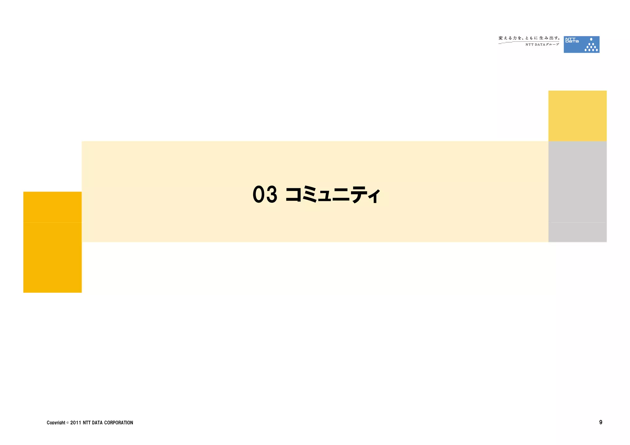 03 コミュニティ




Copyright © 2011 NTT DATA CORPORATION               9
 