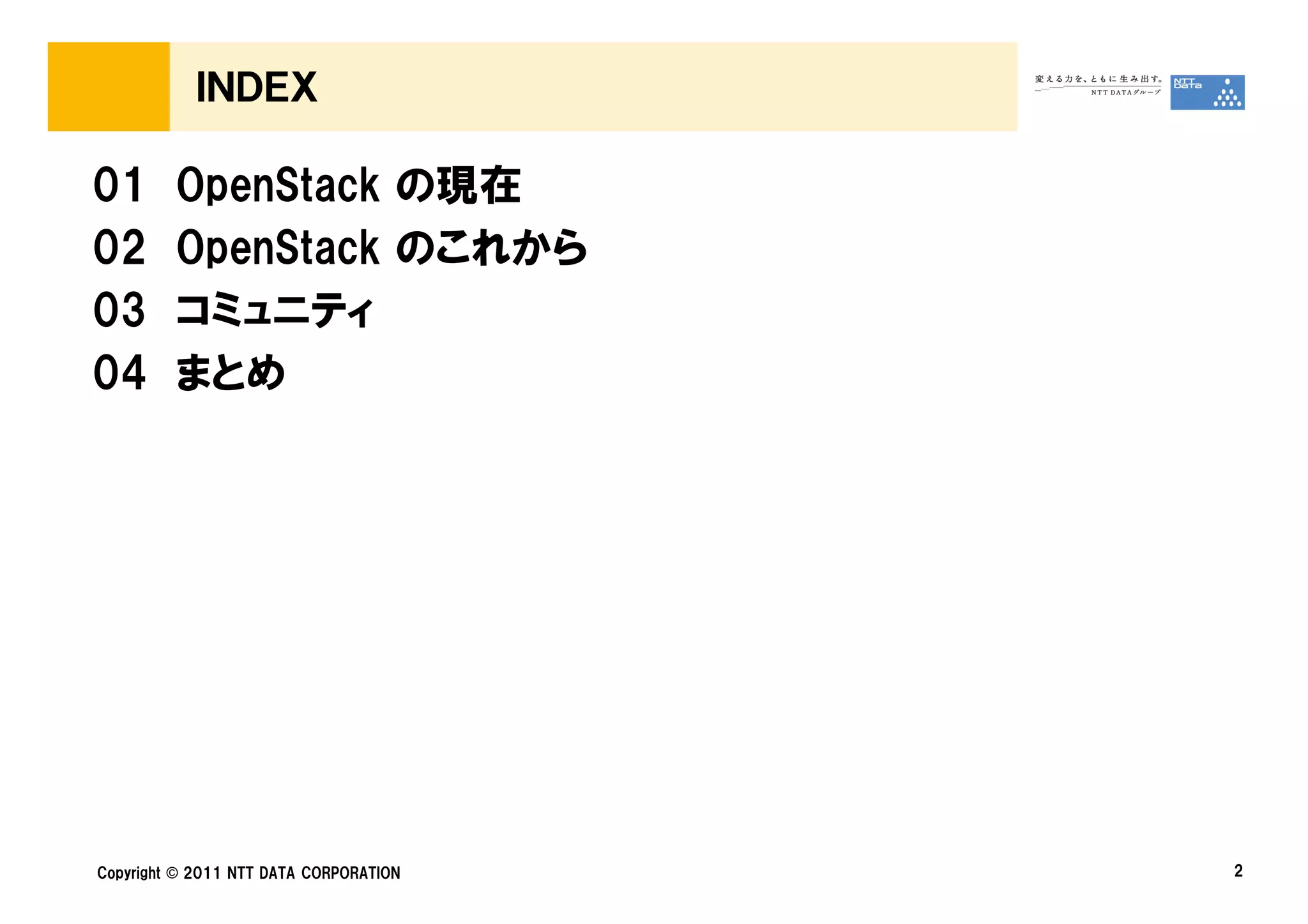 ＩＮＤＥＸ

01       OpenStack の現在
02       OpenStack のこれから
03       コミュニティ
04       まとめ




Copyright © 2011 NTT DATA CORPORATION   2
 
