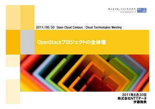2011/06/30 Open Cloud Campus : Cloud Technologies Meeting




OpenStackプロジェクトの全体像




                                                       2011年6月30日
                                                      株式会社ＮＴＴデータ
                                                            伊藤雅典
 