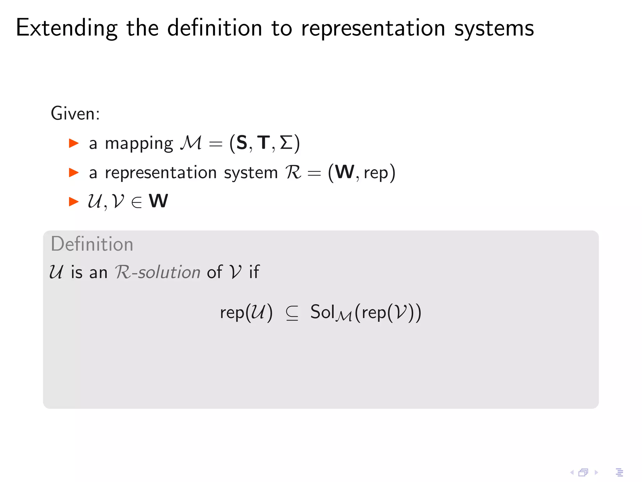 Extending the deﬁnition to representation systems


   Given:
     ◮   a mapping M = (S, T, Σ)
     ◮   a representation system R = (W, rep)
     ◮   U, V ∈ W

   Deﬁnition
   U is an R-solution of V if

                        rep(U) ⊆ SolM (rep(V))
 