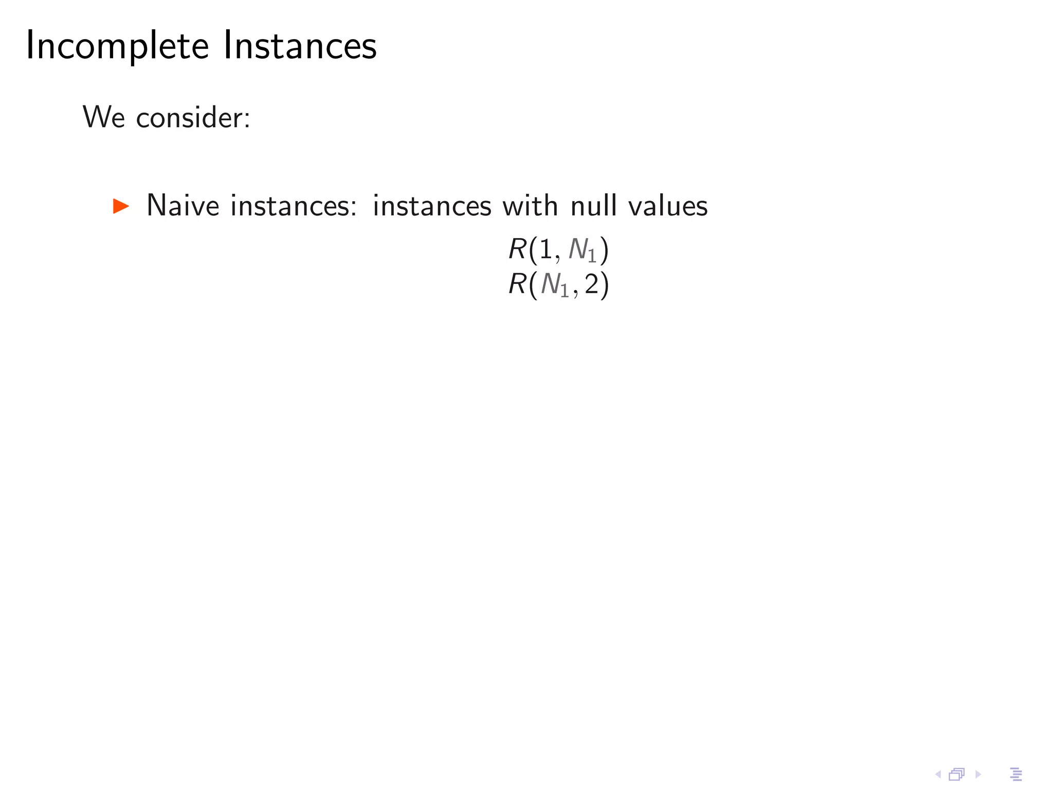 Incomplete Instances
   We consider:

     ◮   Naive instances: instances with null values
                                    R(1, N1 )
                                    R(N1 , 2)
 