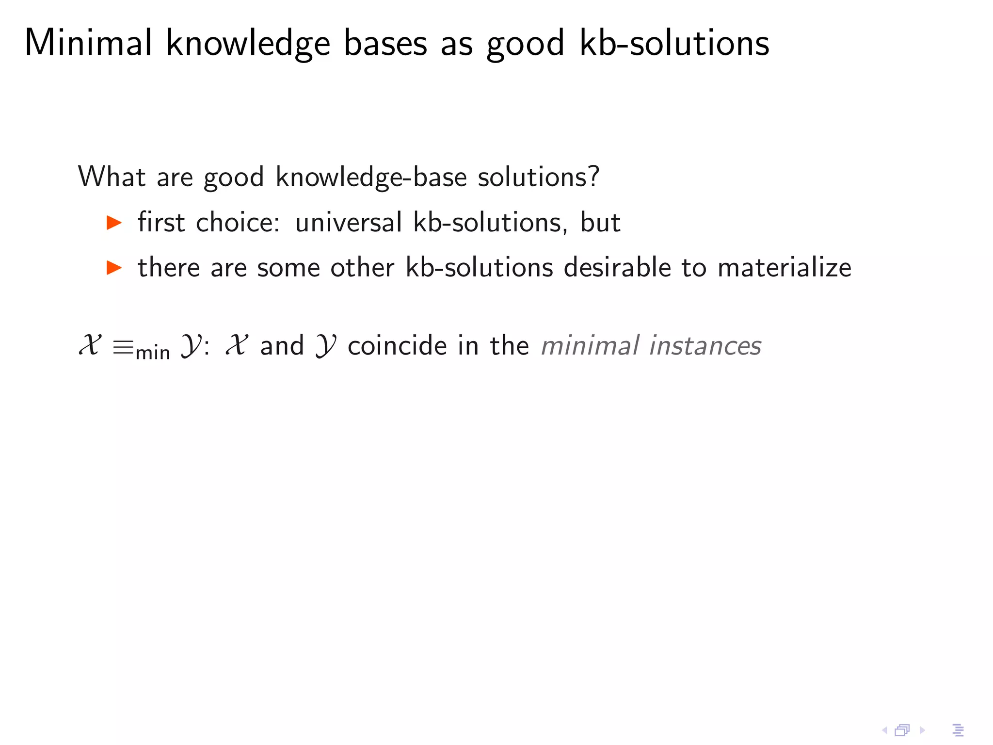 Minimal knowledge bases as good kb-solutions


   What are good knowledge-base solutions?
     ◮   ﬁrst choice: universal kb-solutions, but
     ◮   there are some other kb-solutions desirable to materialize

   X ≡min Y: X and Y coincide in the minimal instances
 