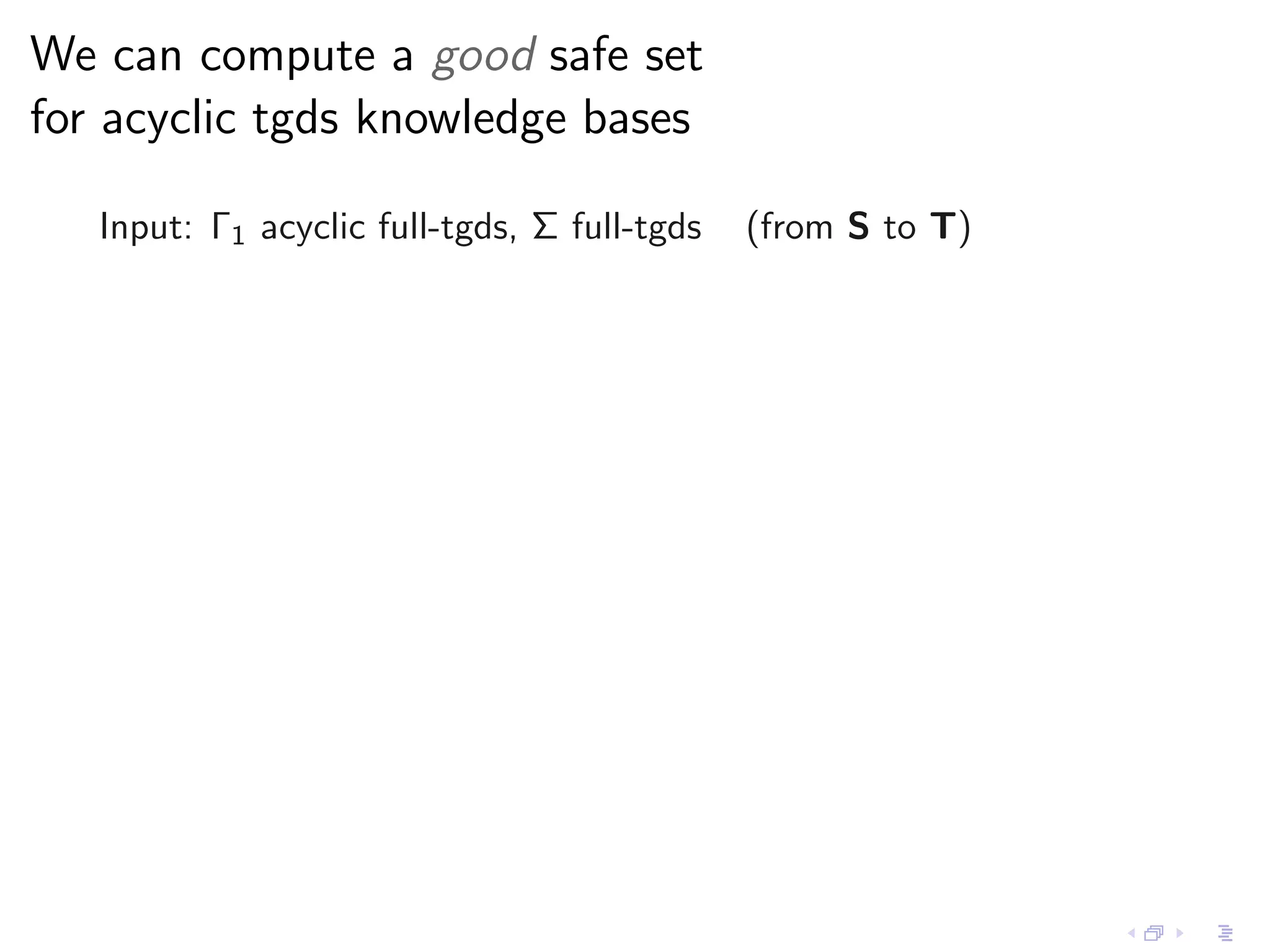We can compute a good safe set
for acyclic tgds knowledge bases

   Input: Γ1 acyclic full-tgds, Σ full-tgds   (from S to T)
 