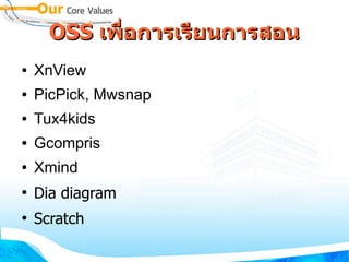 OSS เพ่นซอร์สอการเรยนการสอน
●   XnView
●   PicPick, Mwsnap
●   Tux4kids
●   Gcompris
●   Xmind
●
    Dia diagram
●
    Scratch
 