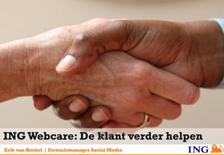 ING Webcare: De klant verder helpen
Erik van Roekel | Formulemanager Social Media
 
