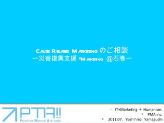 Cause Related Marketing ΤՄ ?ĺd֧Ԯ Marketing  ʯ? ? ITMarketing  Humanism. PMA inc. 2011.07.  Yoshihiko  Yamaguchi 