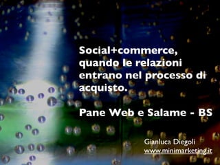 Social+commerce,
quando le relazioni
entrano nel processo di
acquisto.

Pane Web e Salame - BS

           Gianluca Diegoli
           www.minimarketing.it
 