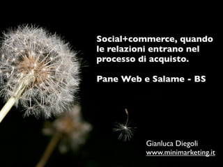 Social+commerce, quando
le relazioni entrano nel
processo di acquisto.

Pane Web e Salame - BS




          Gianluca Diegoli
          www.minimarketing.it
 