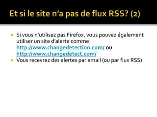 Et si le site n’a pas de flux RSS? (2)<br />Si vous n’utilisez pas Firefox, vous pouvez également utiliser un site d’alert...