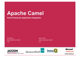 Apache Camel
Smart Enterprise Application Integration




Kai Wähner                           Martin Huber
MaibornWolff et al GmbH              innoQ Deutschland GmbH
145                                  145
 