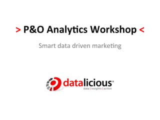 >	
  P&O	
  Analy+cs	
  Workshop	
  <	
  
       Smart	
  data	
  driven	
  marke-ng	
  
 