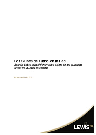 Los Clubes de Fútbol en la Red
Estudio sobre el posicionamiento online de los clubes de
fútbol de la Liga Profesional


8 de Junio de 2011
 