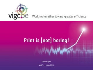 Working together toward greater efficiency




Print is [not] boring!


            Eddy Hagen

         VIGC – 15/06/2011
 