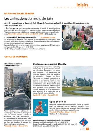 loisirs
rAYon De Soleil BrYArD

Les animations du mois de juin
Avec les beaux jours, le Rayon de Soleil Bryard s’anime et réchauffe le quotidien. Deux événements
sont à retenir en juin :
• la kermesse qui comprendra une douzaine de stands de jeux (chamboule
tout, pêche à la ligne, «Fort Bryard»…) pour que petits et grands s’amusent à l’unisson.
Vous pourrez vous restaurer à la buvette grâce aux spécialités confectionnées par les adhé-
rents. Mercredi 8 juin de 10 h à 12 h et de 14 h à 18 h – Château Lorenz

• une sortie à Saint-cyr-sur-Morin (77) le vendredi 17 juin.
Au programme de la journée : petit déjeuner au Bol d’air, visite de la fromagerie Canot
à Jouarre, suivie d’une dégustation. Déjeuner dansant à l’auberge l’Hermetière à Saint-
Cyr-sur-Morin. Retour prévu à Bry vers 18 h.
Les inscriptions sont ouvertes aux personnes retraitées jusqu’au mardi 7 juin auprès
du Rayon de Soleil Bryard au 01 48 82 12 82.
Tarifs : 45 € pour les adhérents et 57 € pour les non adhérents.



office De touriSMe

Balade encanaillée                             une journée découverte à chantilly
à Ménilmontant
                                               Le programme de la journée à Chantilly
                                               ravira petits et grands et vous laissera
                                               des souvenirs merveilleux. Le matin,
                                               vous assisterez à la présentation de
                                               dressage équestre suivie de saynètes
                                               de spectacles «Chevaux en fête».
                                               Après vous être restauré, vous visiterez le
                                               château et le musée de Condé en vous
                                               laissant conter leurs histoires par une
                                               conférencière. Vous découvrirez le parc
                                               du château à bord d’un petit train puis
                                               vous goûterez à la Capitainerie. Pour
                                               clôturer la journée de façon gourmande,
                                               vous assisterez à la confection de la
                                               crème Chantilly par un cuisinier.
                                               Vendredi 15 juin – départ 9 h 30


                                                                         opéra en plein air
                                                                         Des places sont encore disponibles pour assister au célèbre
                                                                         opéra de Giacomo Puccini Madame Butterfly. Cette
                                                                         véritable histoire d’amour qui se déroule dans le Japon des
Venez découvrir ou redécouvrir ce                                        années 1900 ne vous laissera pas indifférents.
quartier plein de secrets et de surprises.                               Vendredi 1er juillet - départ 18 h 45
Tout un monde décalé à visiter  en                                       Château de Fontainebleau
traversant des îlots enchanteurs  :
le chemin de fer de ceinture et ses allées
verdoyantes, la superbe folie restaurée        Renseignements et inscriptions à l’Office de tourisme
de Carré de Beaudoin, le passage des           2 Grande rue Charles de Gaulle – Tél. : 01 48 82 30 30
Soupirs, la forge et les artistes…             Ouvert le mardi, mercredi et vendredi de 9 h 30 à 12 h et de 14 h
Vendredi 10 juin – départ 13 h                 à 18 h 30 et le samedi de 9 h 30 à 12 h.
                                                                                                                       juin 2011   17
 