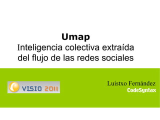 1 Umap I nteligencia colectiva extraída del flujo de las redes sociales Luistxo Fernández     